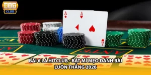Bài 6 Lá HITCLUB - Bật Mí Mẹo Đánh Bài Luôn Thắng 2026