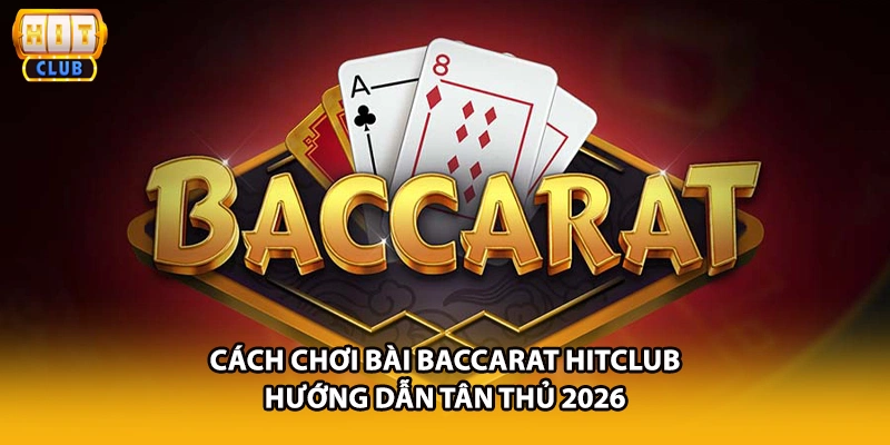 Cách Chơi Bài Baccarat HITCLUB - Hướng Dẫn Tân Thủ 2026