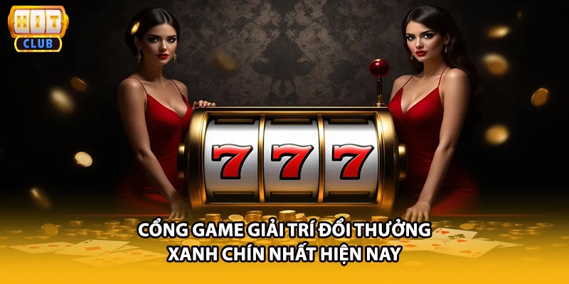 Cổng game giải trí đổi thưởng xanh chín nhất hiện nay
