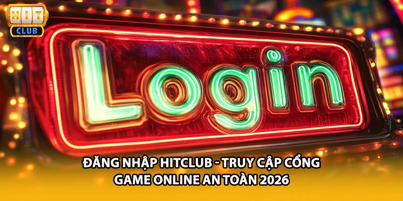 Đăng Nhập HITCLUB - Truy Cập Cổng Game Online An Toàn 2026