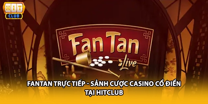 Fantan Trực Tiếp - Sảnh Cược Casino Cổ Điển Tại HITCLUB