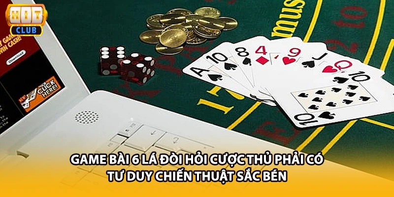 Game bài 6 lá đòi hỏi cược thủ phải có tư duy chiến thuật sắc bén