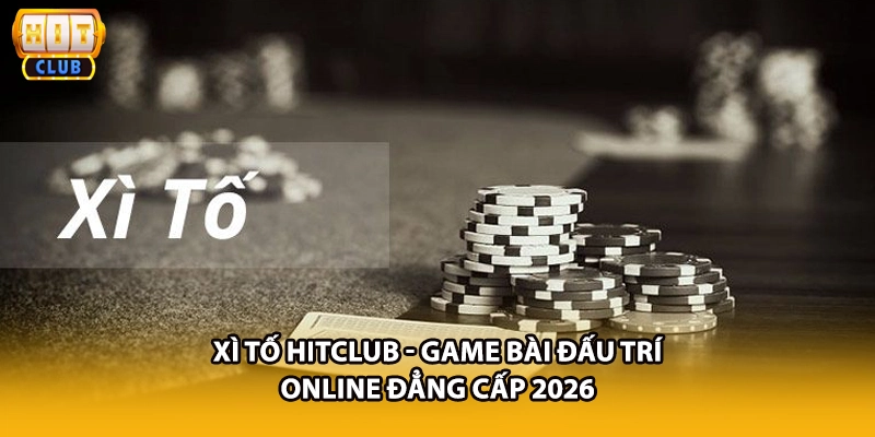 Xì Tố HITCLUB - Game Bài Đấu Trí Online Đẳng Cấp 2026